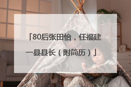 80后张田怡，任福建一县县长（附简历）