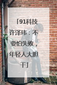 91科技许泽玮：不要怕失败，年轻人大胆干