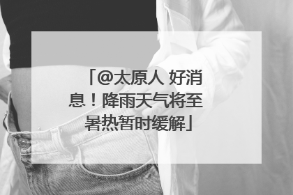 @太原人 好消息！降雨天气将至 暑热暂时缓解