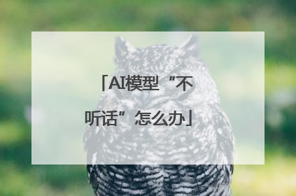 AI模型“不听话”怎么办