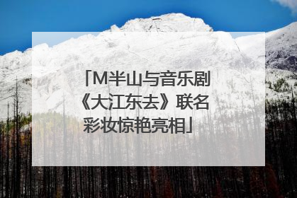 M半山与音乐剧《大江东去》联名彩妆惊艳亮相
