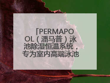 PERMAPOOL（潘马普）泳池除湿恒温系统，专为室内高端泳池量身定制