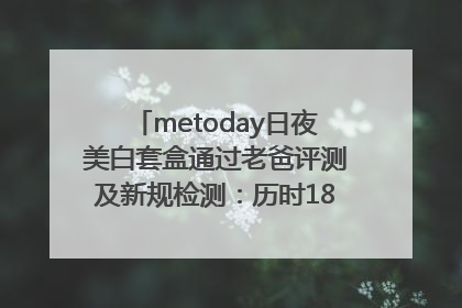 metoday日夜美白套盒通过老爸评测及新规检测：历时182天验证有效性